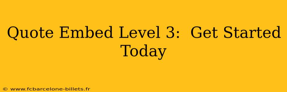 Quote Embed Level 3:  Get Started Today