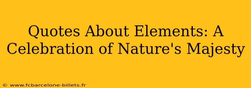 Quotes About Elements: A Celebration of Nature's Majesty