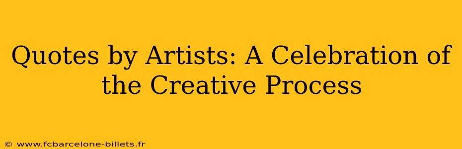 Quotes by Artists: A Celebration of the Creative Process