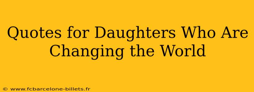Quotes for Daughters Who Are Changing the World