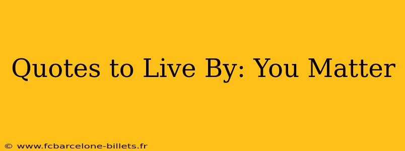Quotes to Live By: You Matter