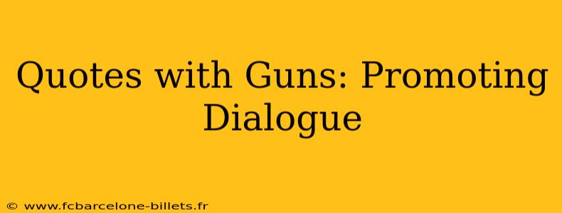 Quotes with Guns: Promoting Dialogue