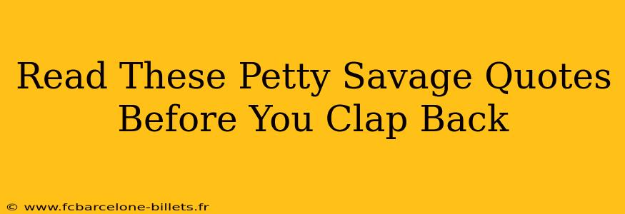 Read These Petty Savage Quotes Before You Clap Back