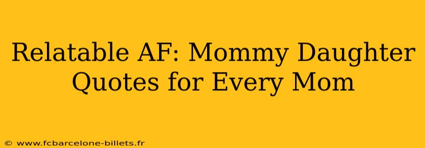 Relatable AF: Mommy Daughter Quotes for Every Mom