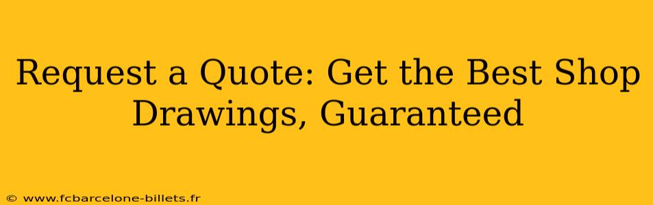 Request a Quote: Get the Best Shop Drawings, Guaranteed