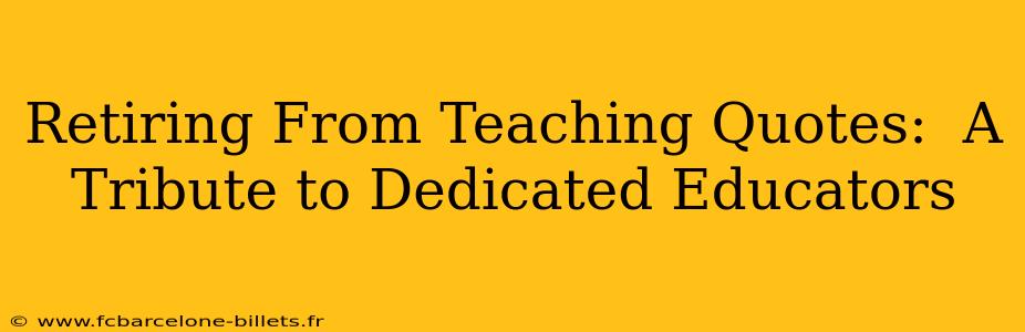 Retiring From Teaching Quotes:  A Tribute to Dedicated Educators