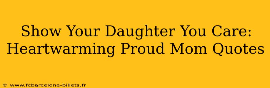 Show Your Daughter You Care: Heartwarming Proud Mom Quotes