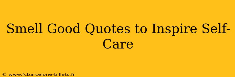 Smell Good Quotes to Inspire Self-Care