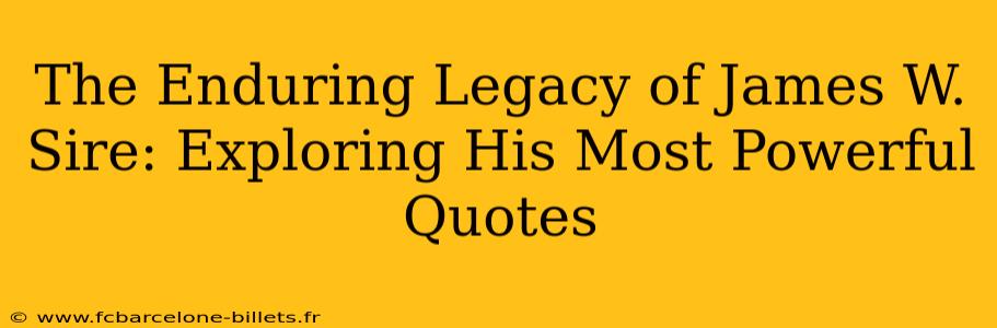 The Enduring Legacy of James W. Sire: Exploring His Most Powerful Quotes