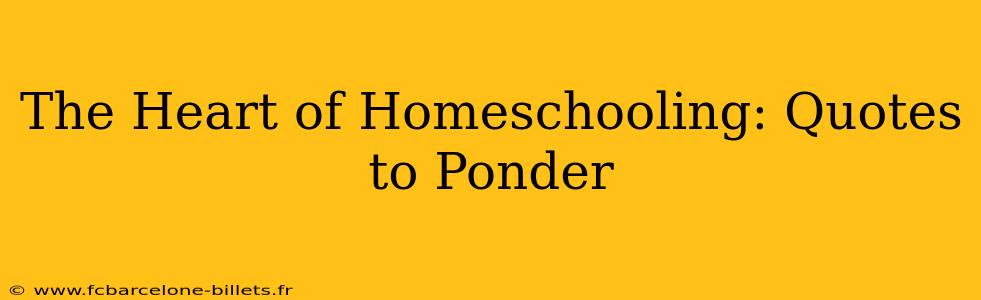The Heart of Homeschooling: Quotes to Ponder