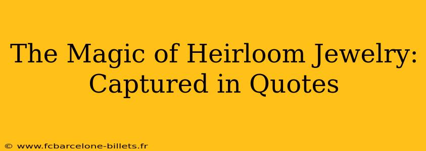 The Magic of Heirloom Jewelry: Captured in Quotes
