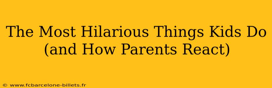 The Most Hilarious Things Kids Do (and How Parents React)
