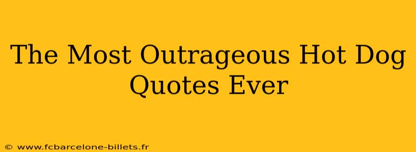 The Most Outrageous Hot Dog Quotes Ever