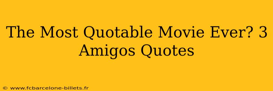 The Most Quotable Movie Ever? 3 Amigos Quotes