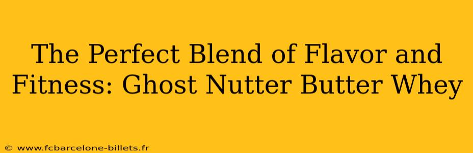 The Perfect Blend of Flavor and Fitness: Ghost Nutter Butter Whey