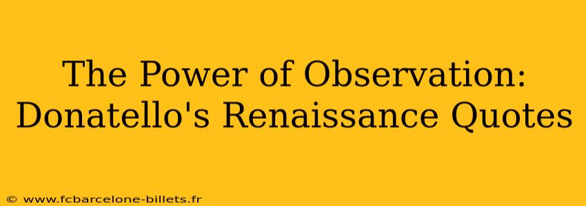 The Power of Observation: Donatello's Renaissance Quotes