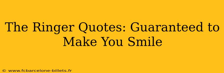 The Ringer Quotes: Guaranteed to Make You Smile