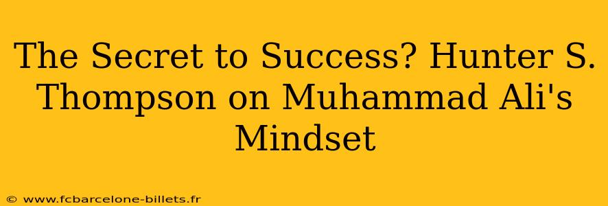 The Secret to Success? Hunter S. Thompson on Muhammad Ali's Mindset