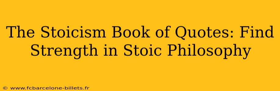 The Stoicism Book of Quotes: Find Strength in Stoic Philosophy