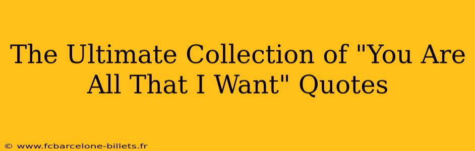 The Ultimate Collection of "You Are All That I Want" Quotes