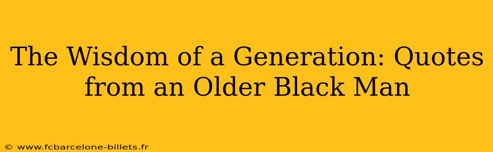 The Wisdom of a Generation: Quotes from an Older Black Man