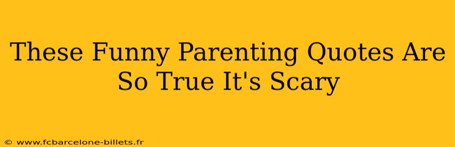 These Funny Parenting Quotes Are So True It's Scary