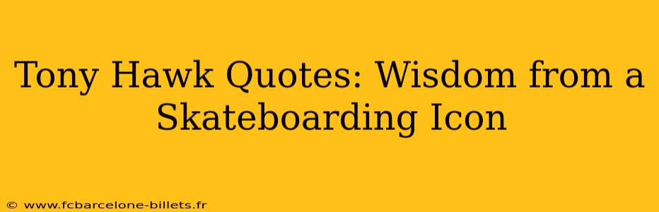 Tony Hawk Quotes: Wisdom from a Skateboarding Icon