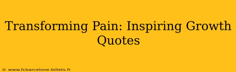 Transforming Pain: Inspiring Growth Quotes
