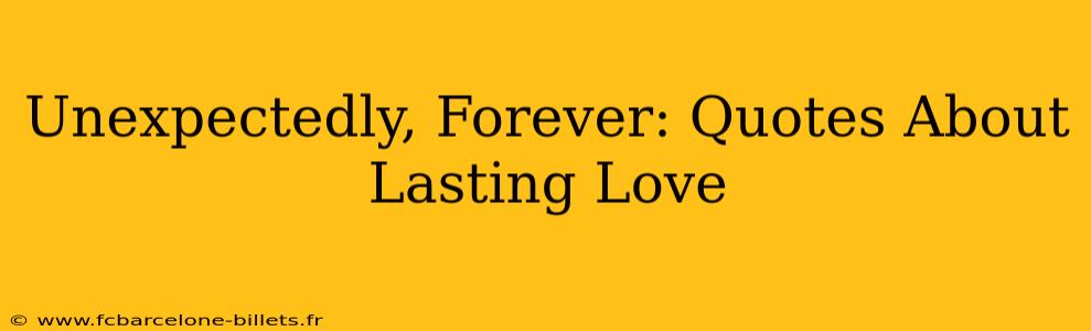 Unexpectedly, Forever: Quotes About Lasting Love