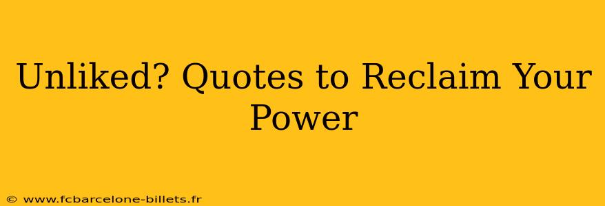 Unliked? Quotes to Reclaim Your Power