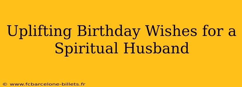 Uplifting Birthday Wishes for a Spiritual Husband