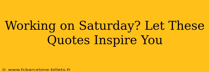 Working on Saturday? Let These Quotes Inspire You